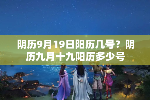 阴历9月19日阳历几号？阴历九月十九阳历多少号