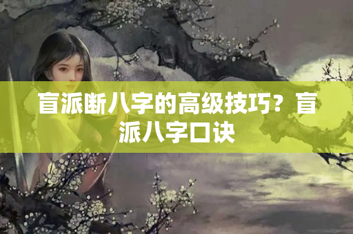 盲派断八字的高级技巧？盲派八字口诀