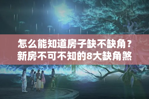 怎么能知道房子缺不缺角？新房不可不知的8大缺角煞，教你拨除厄运