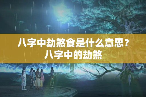 八字中劫煞食是什么意思？八字中的劫煞