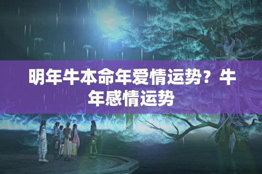 明年牛本命年爱情运势？牛年感情运势