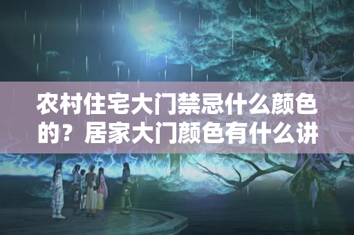 农村住宅大门禁忌什么颜色的？居家大门颜色有什么讲究吗?