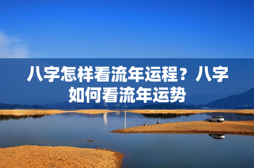 八字怎样看流年运程？八字如何看流年运势