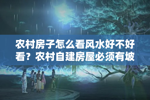 农村房子怎么看风水好不好看？农村自建房屋必须有坡度，虽然房子的类型单一，但它真的很漂亮