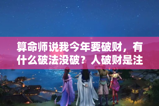 算命师说我今年要破财，有什么破法没破？人破财是注定的吗