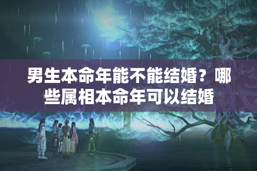 男生本命年能不能结婚？哪些属相本命年可以结婚