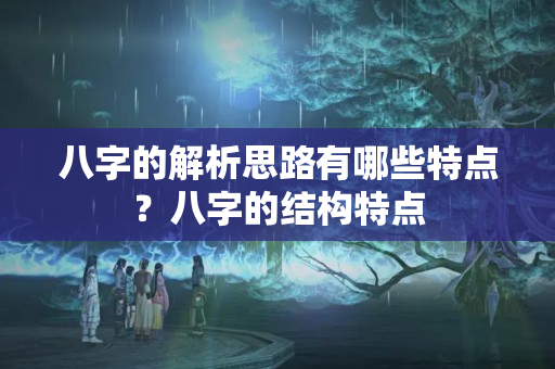 八字的解析思路有哪些特点？八字的结构特点