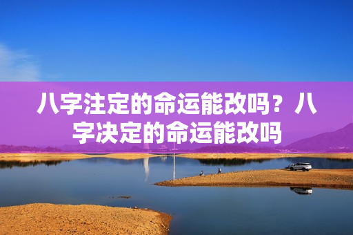 八字注定的命运能改吗？八字决定的命运能改吗