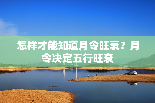 怎样才能知道月令旺衰？月令决定五行旺衰