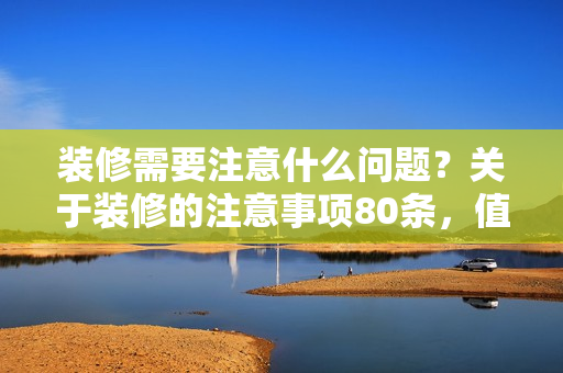 装修需要注意什么问题？关于装修的注意事项80条，值得收藏