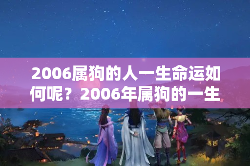 2006属狗的人一生命运如何呢？2006年属狗的一生命运