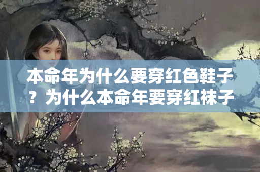 本命年为什么要穿红色鞋子？为什么本命年要穿红袜子红裤头呢