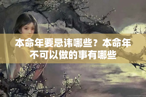 本命年要忌讳哪些？本命年不可以做的事有哪些