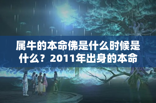 属牛的本命佛是什么时候是什么？2011年出身的本命佛是什么