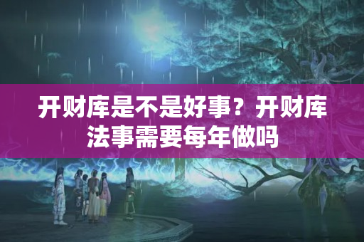 开财库是不是好事？开财库法事需要每年做吗