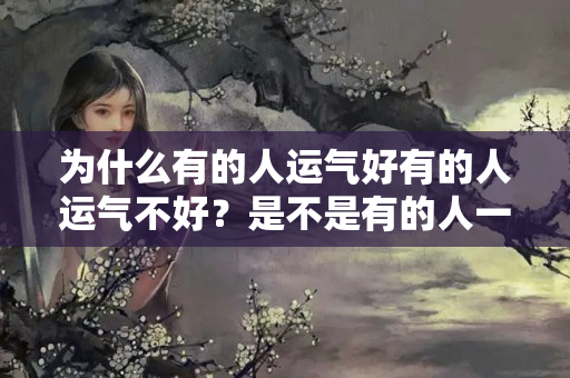 为什么有的人运气好有的人运气不好？是不是有的人一生财运都不好