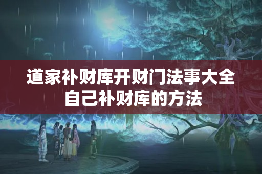 道家补财库开财门法事大全 自己补财库的方法