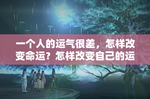 一个人的运气很差，怎样改变命运？怎样改变自己的运势提升财运