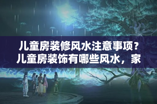 儿童房装修风水注意事项？儿童房装饰有哪些风水，家长你们知道么？