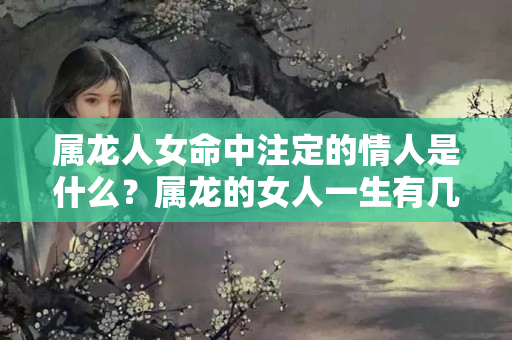 属龙人女命中注定的情人是什么？属龙的女人一生有几个情人