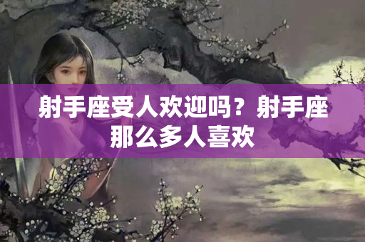 射手座受人欢迎吗？射手座那么多人喜欢