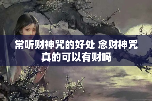 常听财神咒的好处 念财神咒真的可以有财吗