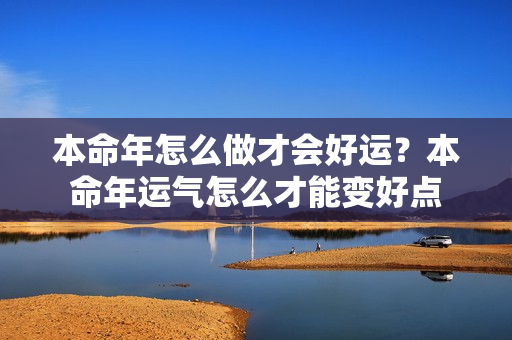 本命年怎么做才会好运？本命年运气怎么才能变好点