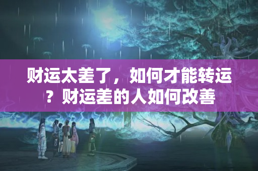 财运太差了，如何才能转运？财运差的人如何改善