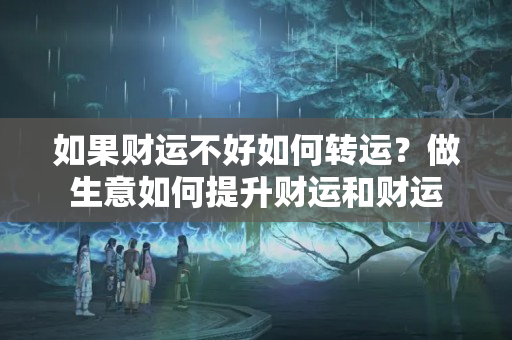 如果财运不好如何转运？做生意如何提升财运和财运