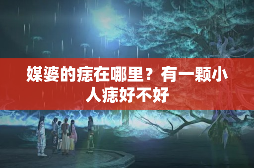 媒婆的痣在哪里？有一颗小人痣好不好