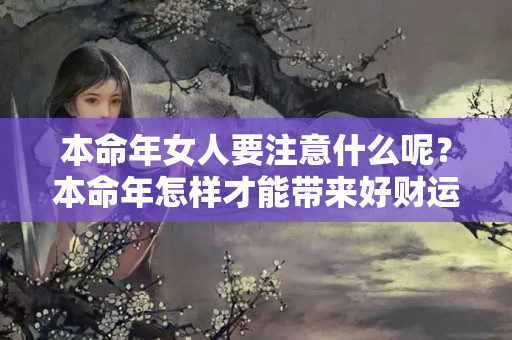 本命年女人要注意什么呢？本命年怎样才能带来好财运呢女