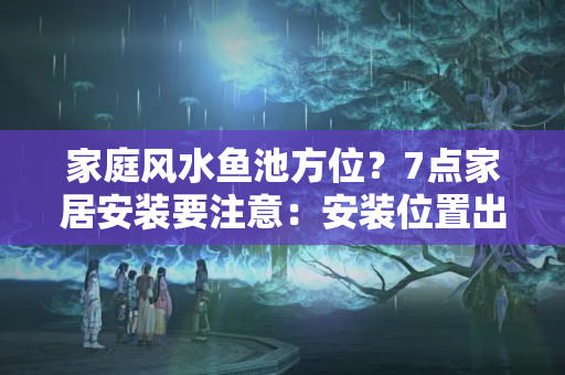 家庭风水鱼池方位？7点家居安装要注意：安装位置出错，既不方便又占地方