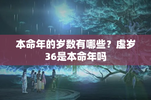 本命年的岁数有哪些？虚岁36是本命年吗