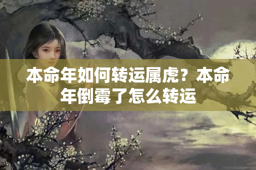 本命年如何转运属虎？本命年倒霉了怎么转运