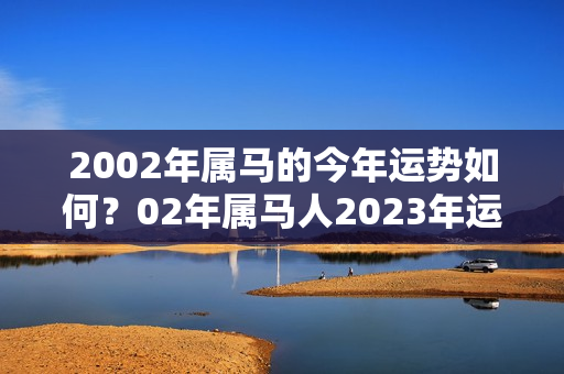 2002年属马的今年运势如何？02年属马人2023年运势如何