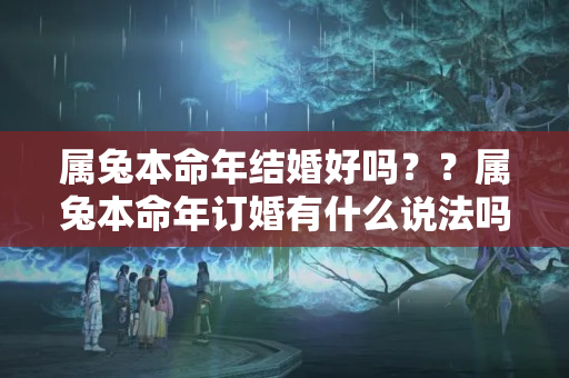 属兔本命年结婚好吗？？属兔本命年订婚有什么说法吗