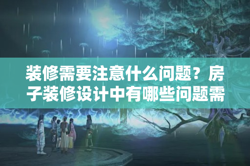 装修需要注意什么问题？房子装修设计中有哪些问题需要注意