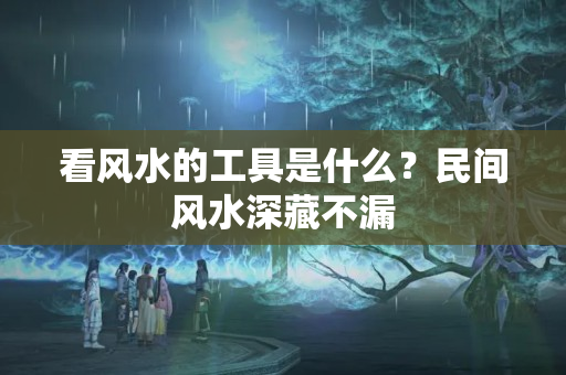 看风水的工具是什么？民间风水深藏不漏