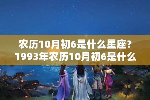 农历10月初6是什么星座？1993年农历10月初6是什么星座