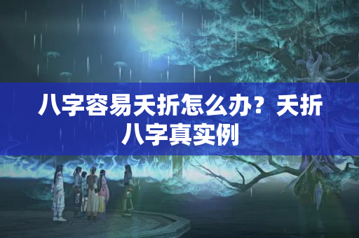 八字容易夭折怎么办？夭折八字真实例