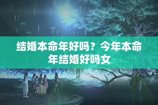 结婚本命年好吗？今年本命年结婚好吗女