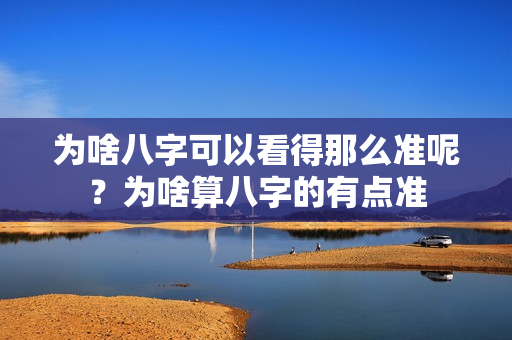 为啥八字可以看得那么准呢？为啥算八字的有点准