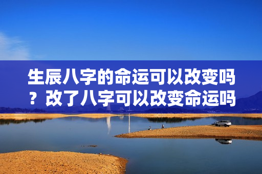 生辰八字的命运可以改变吗？改了八字可以改变命运吗