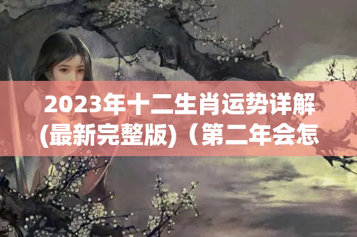 2023年十二生肖运势详解(最新完整版)（第二年会怎么样）