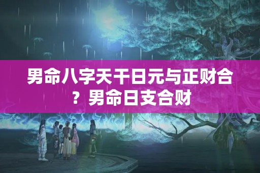 男命八字天干日元与正财合？男命日支合财