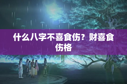 什么八字不喜食伤？财喜食伤格