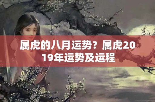 属虎的八月运势？属虎2019年运势及运程