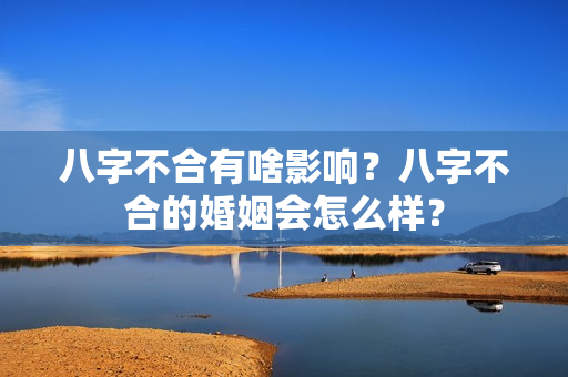 八字不合有啥影响？八字不合的婚姻会怎么样？