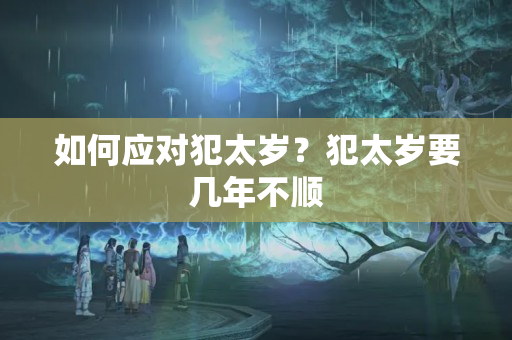 如何应对犯太岁？犯太岁要几年不顺