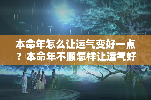 本命年怎么让运气变好一点？本命年不顺怎样让运气好一点呢